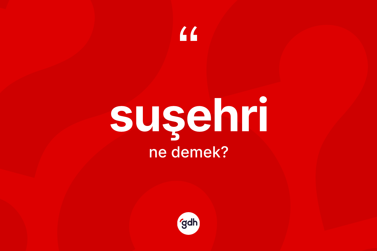 Suşehri kelimesi ne anlama gelir? Suşehri'nin halk arasındaki kullanımı nasıldır?