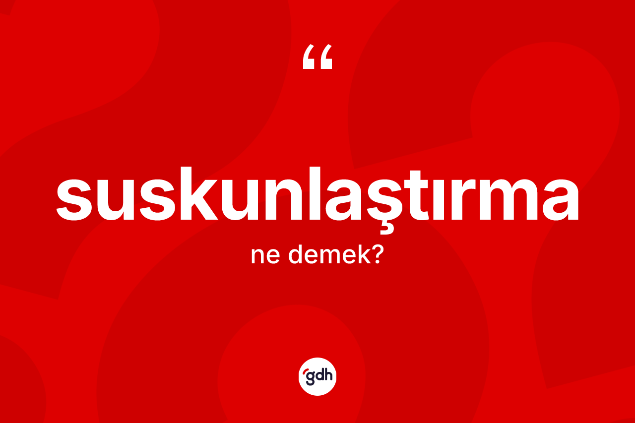 Suskunlaştırma kelimesinin sözlükteki tanımı nedir? Suskunlaştırma kelimesinin TDK anlamı nedir?