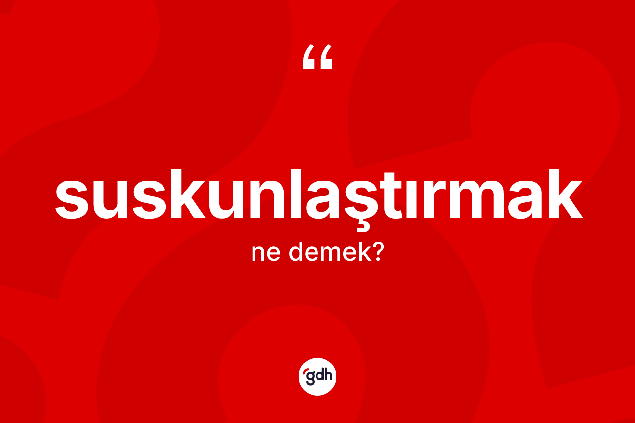 Suskunlaştırmak kelimesinin tanımı nedir? Suskunlaştırmak kelimesinin TDK anlamı nedir?