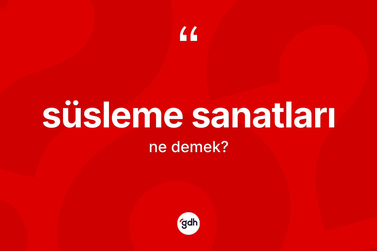 Süsleme sanatları kelimesinin sözlükteki tanımı nedir?