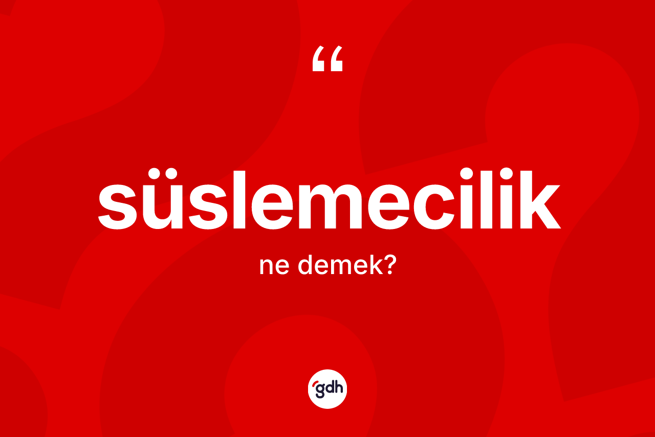 Süslemecilik kelimesinin anlamı nedir?