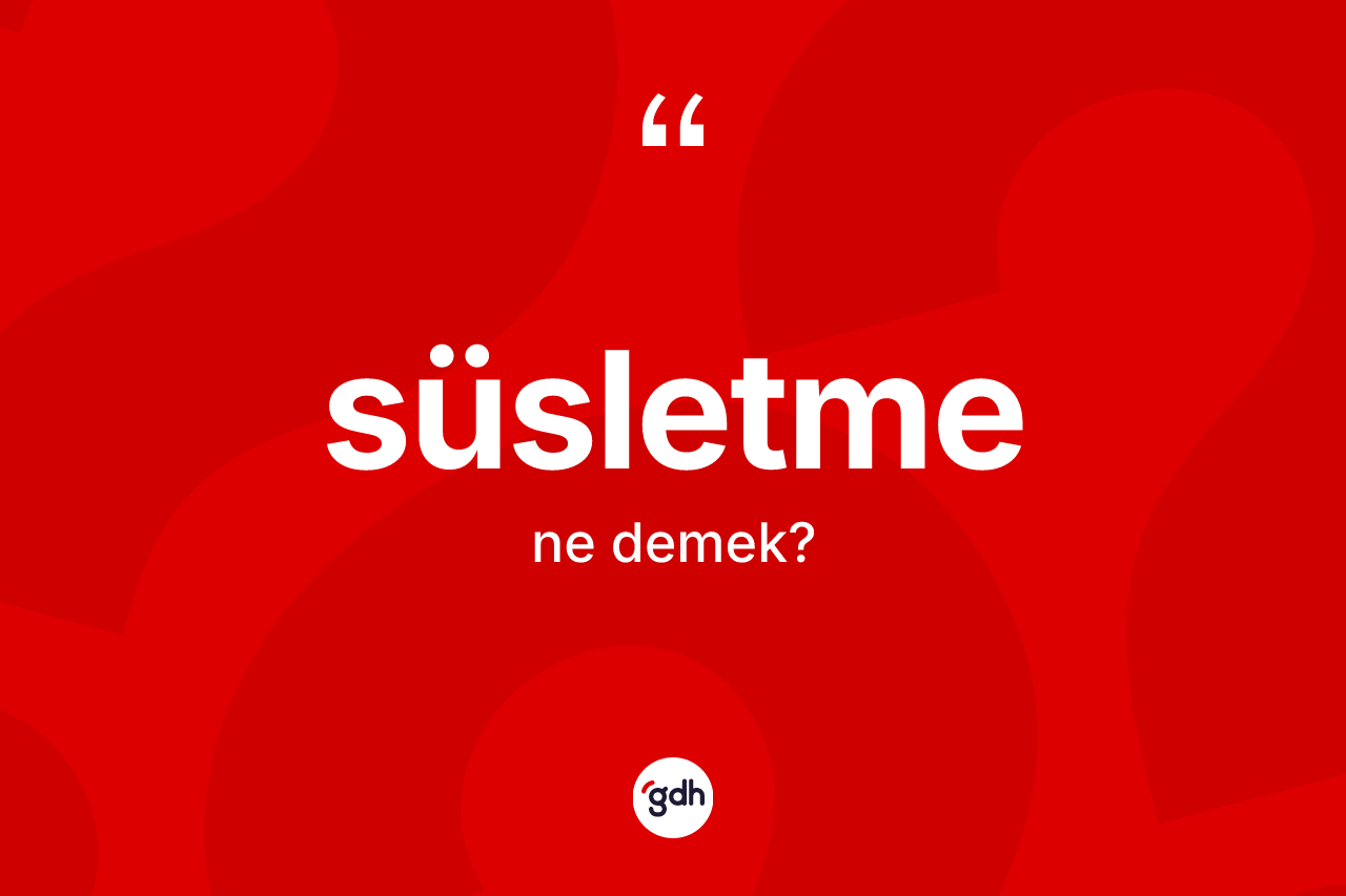 Süsletme ne demek?