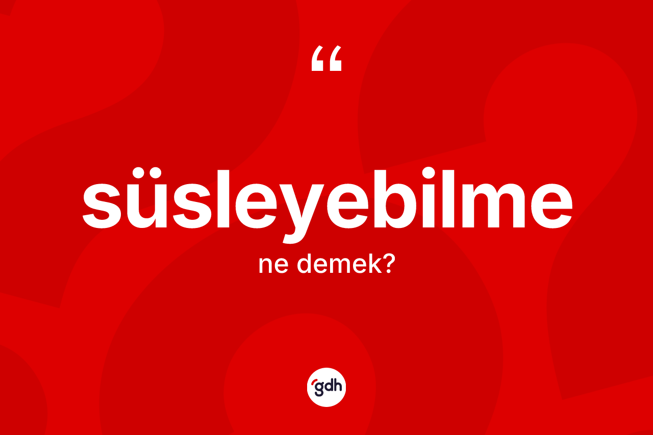 Süsleyebilme kelimesinin sözlükteki tanımı nedir? Süsleyebilme kelimesinin TDK'ya göre açıklaması nedir?
