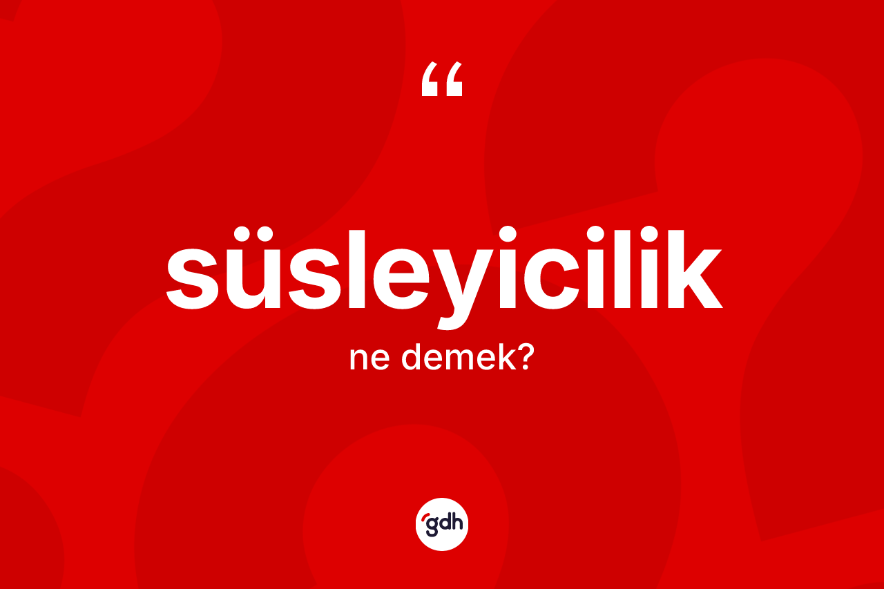 Süsleyicilik kelimesinin sözlükteki tanımı nedir? Süsleyicilik kelimesinin TDK anlamı nedir?