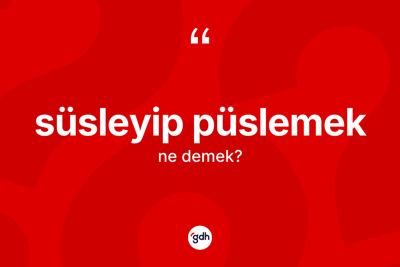 Süsleyip püslemek ifadesinin kısaca tanımı nedir?