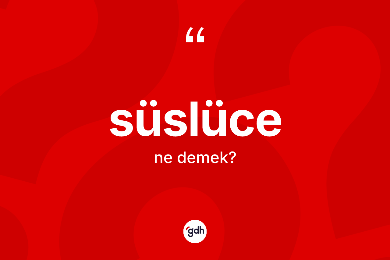 Süslüce ne anlama gelir?