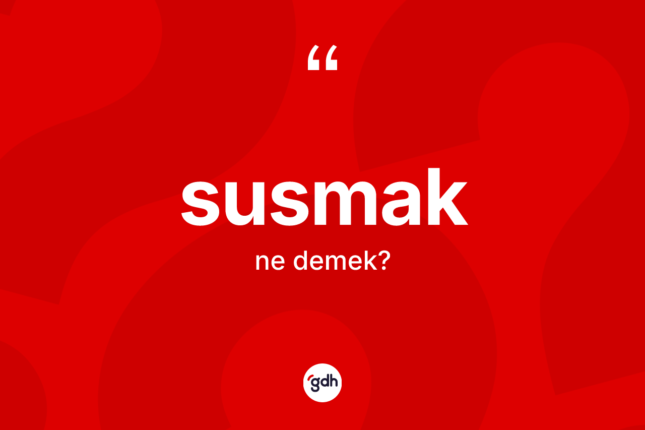 Susmak kelimesinin sözlükteki tanımı nedir?