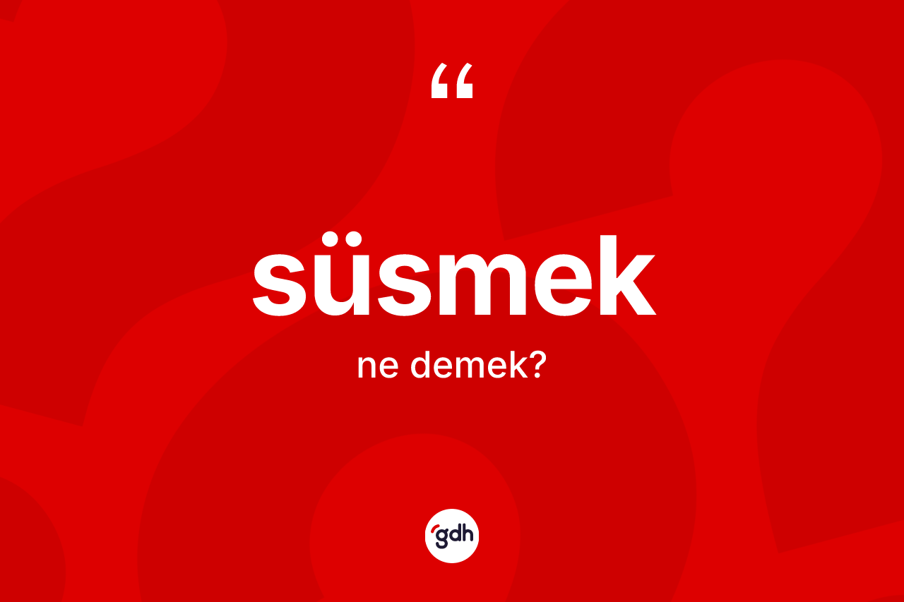 Süsmek kelimesi ne anlama gelir?