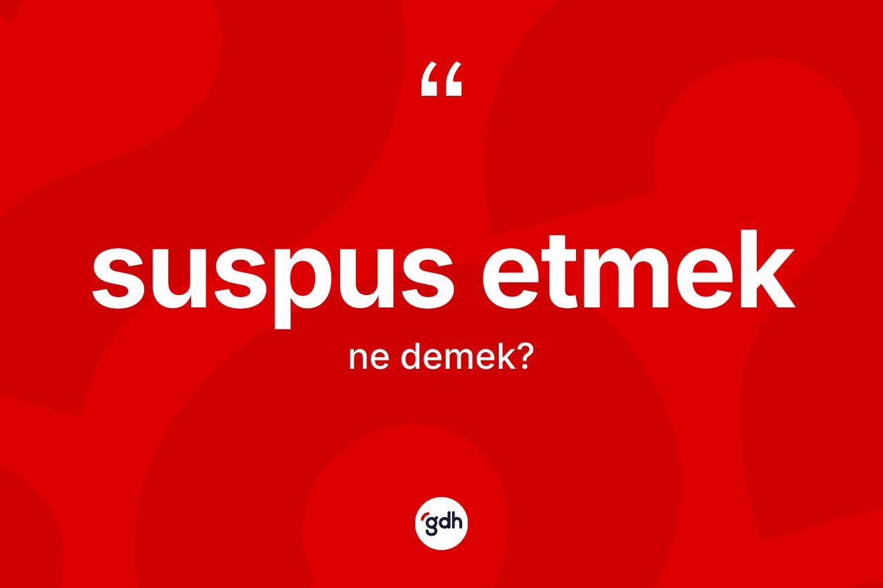 Suspus etmek ifadesinin tanımı nedir?