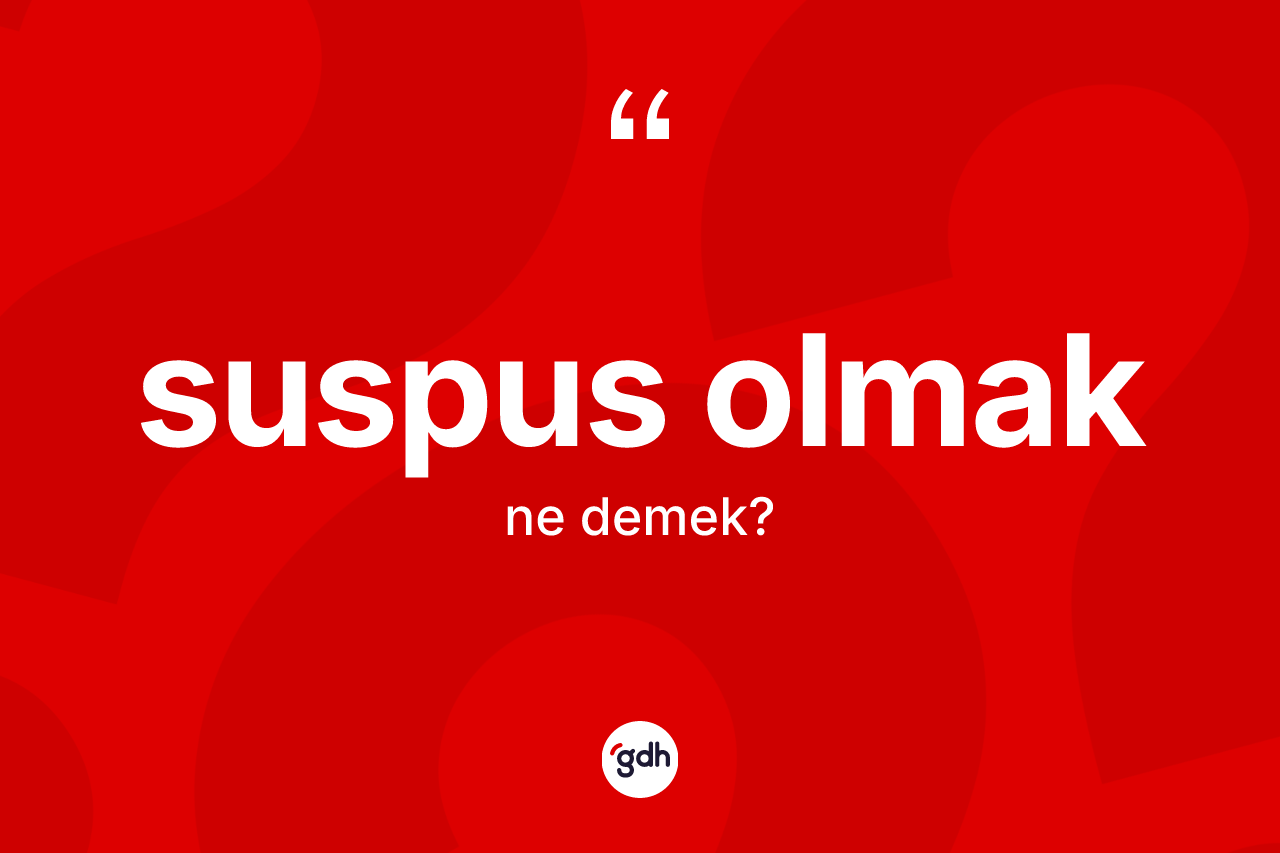 Suspus olmak ifadesinin kısaca tanımı nedir?
