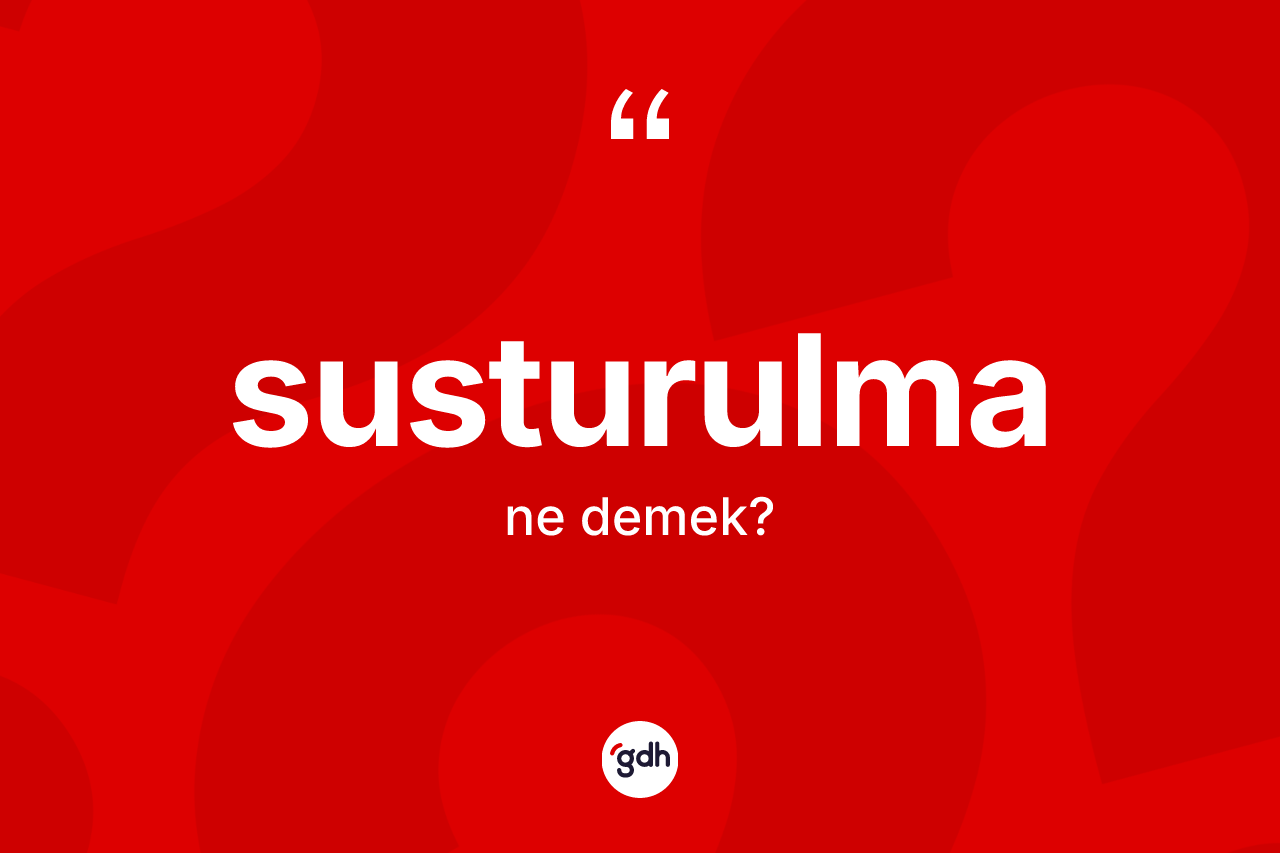 Susturulma kelimesinin sözlükteki tanımı nedir?