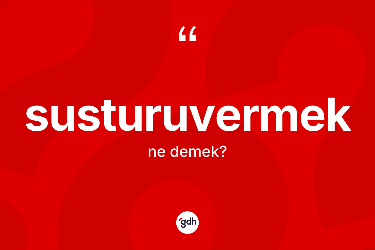 Susturuvermek ne anlama gelir? Susturuvermek kelimesinin TDK anlamı nedir?