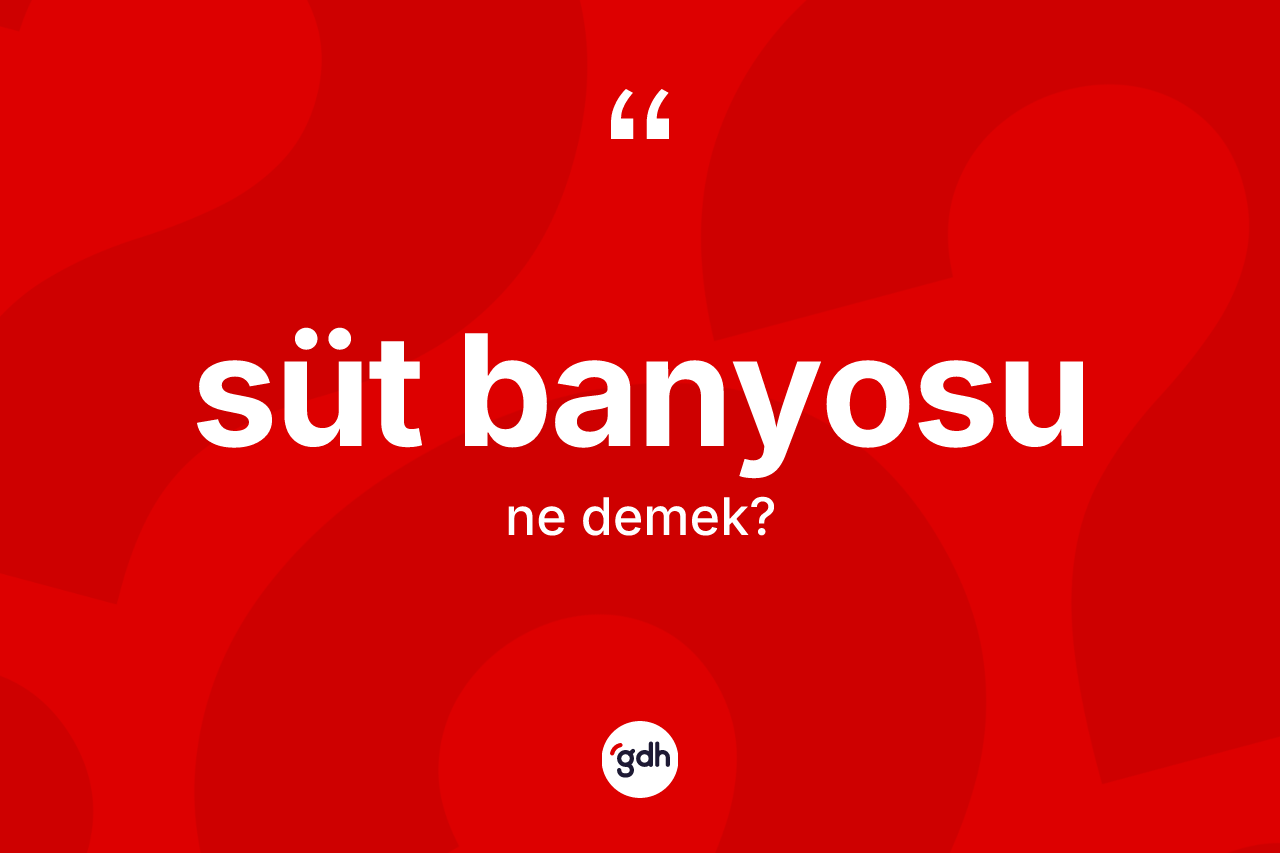 Süt banyosu kelimesinin anlamı nedir?