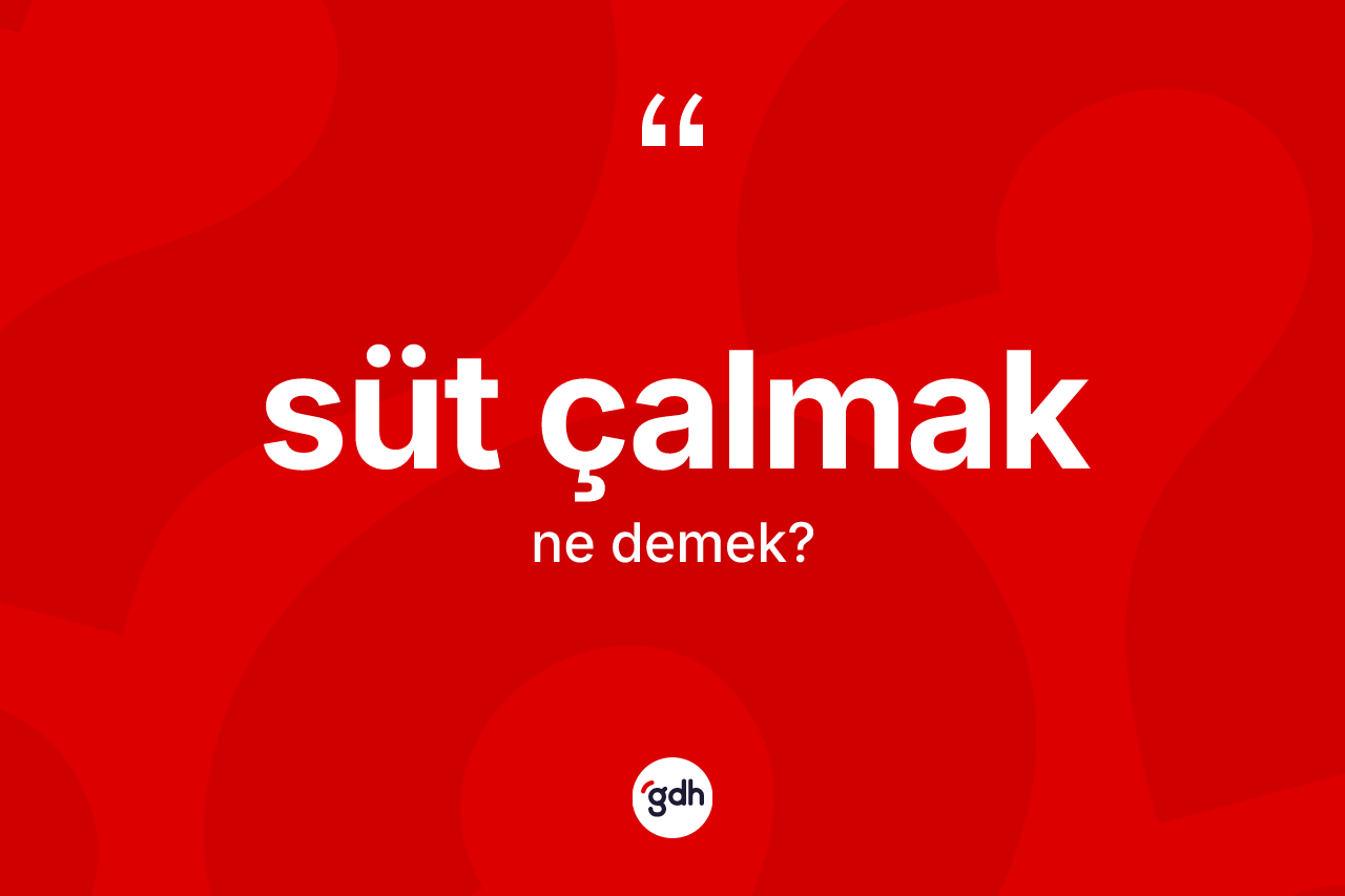 Süt çalmak ifadesinin tanımı nedir?