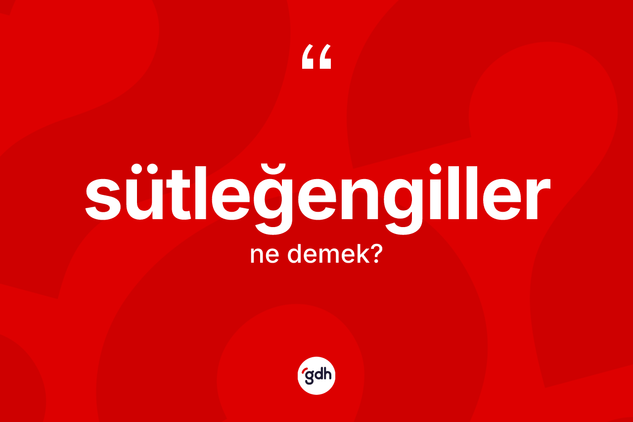 Sütleğengiller ne anlama gelir?