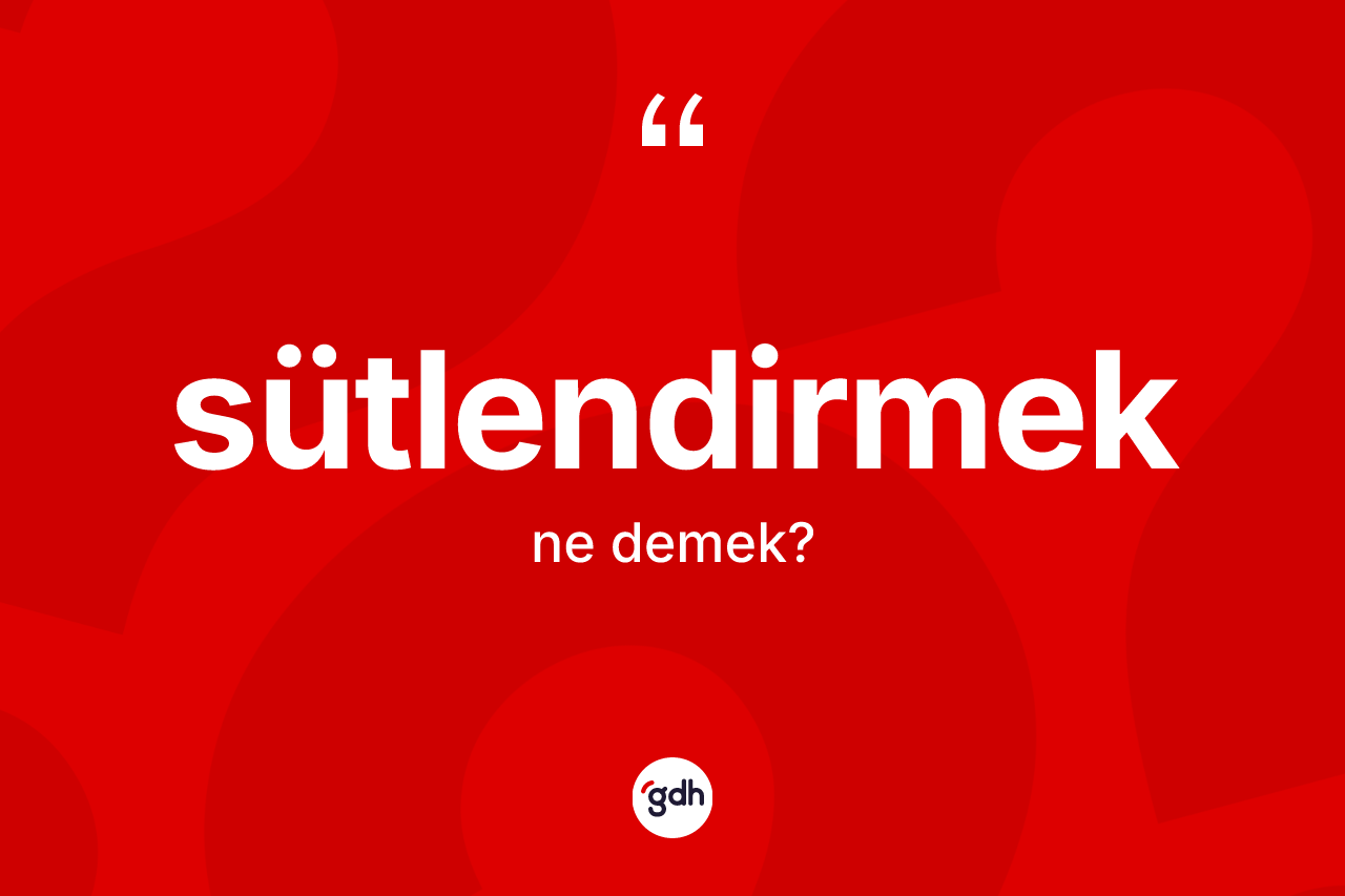 Sütlendirmek kelimesinin anlamı nedir? Sütlendirmeğin TDK'ya göre anlamı nedir?