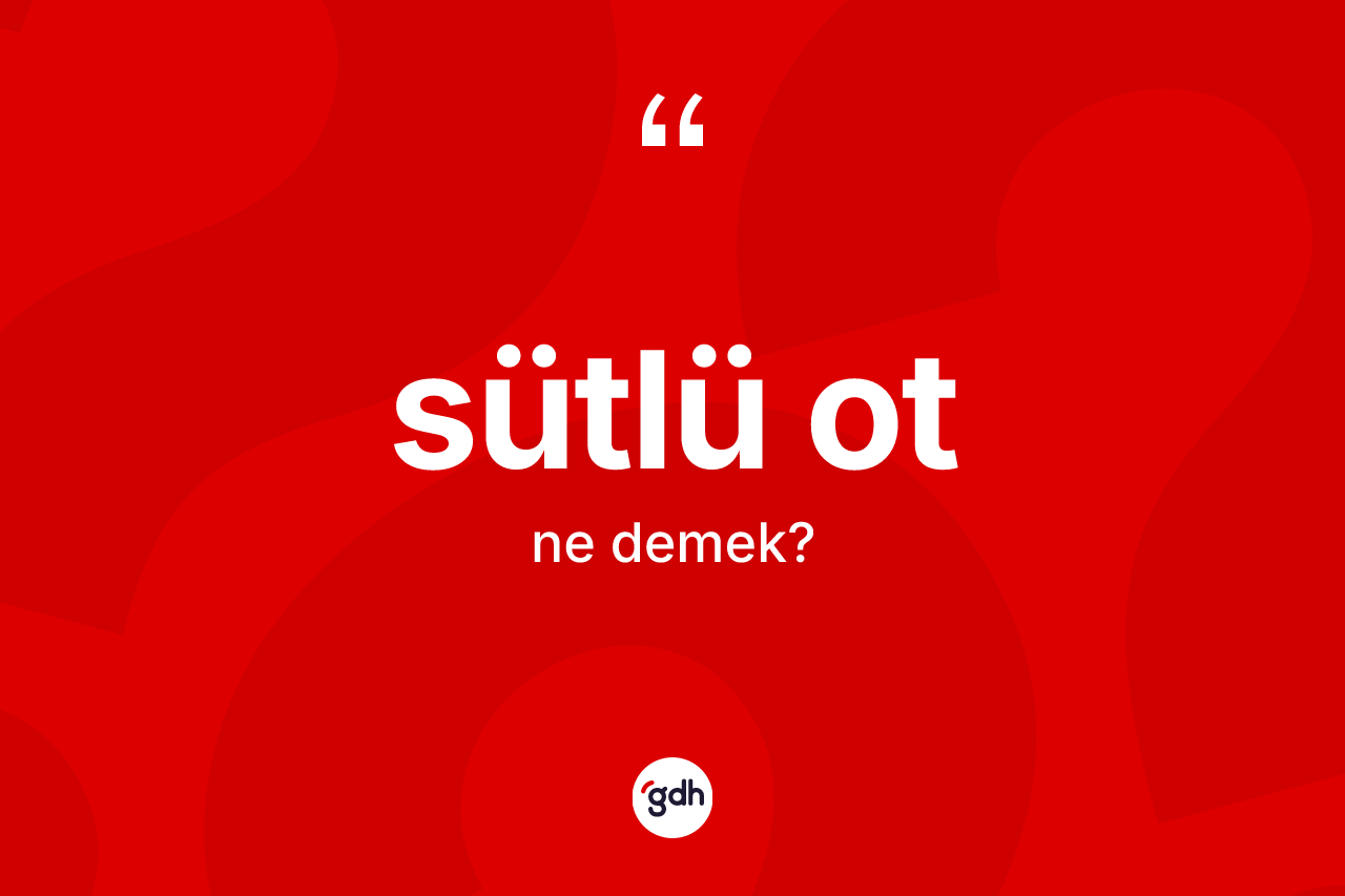 Sütlü ot kelimesi ne demek?