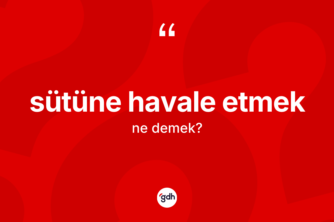 Sütüne havale etmek ne demektir?