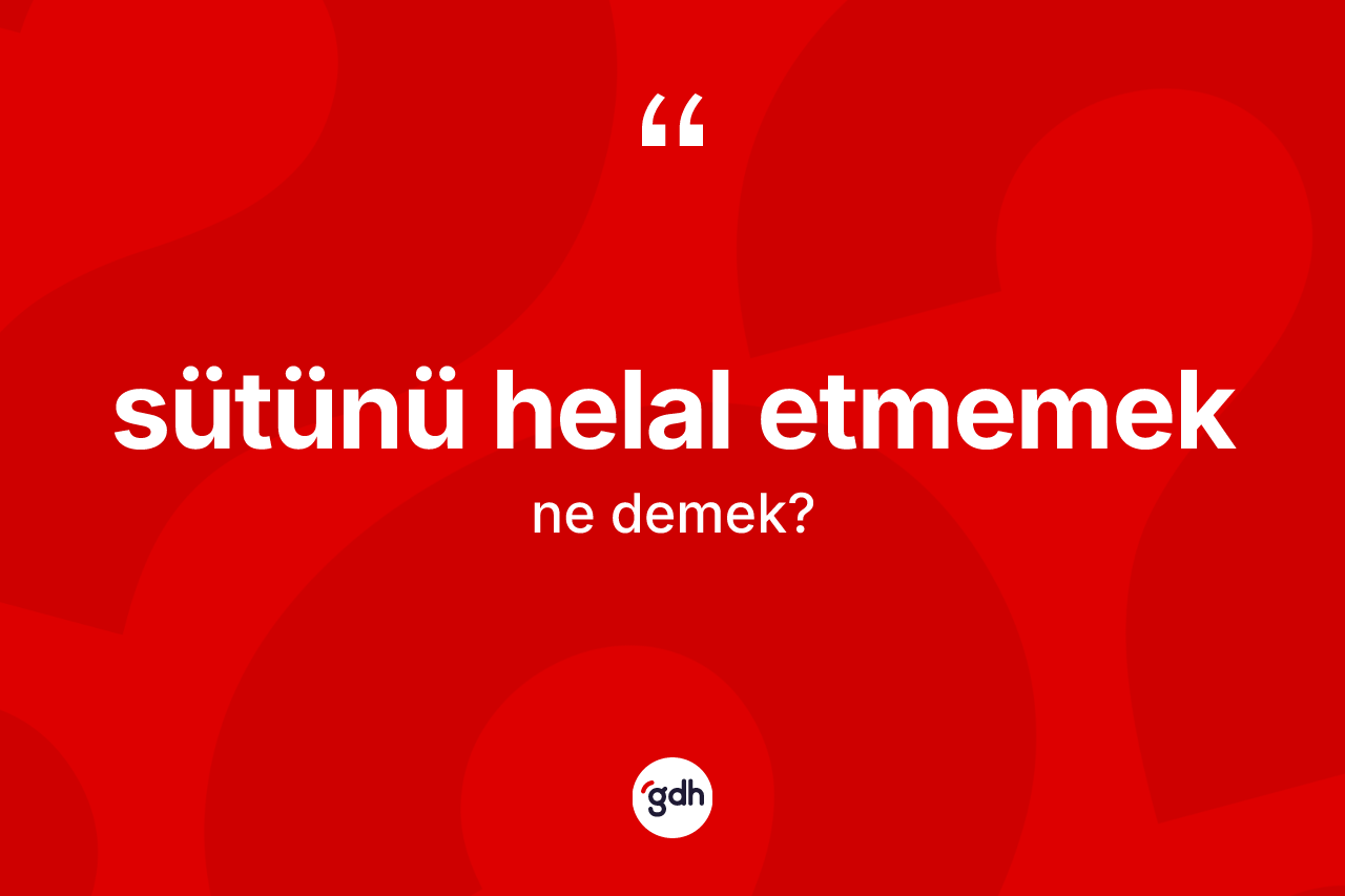 Sütünü helal etmemek sözü nedir?