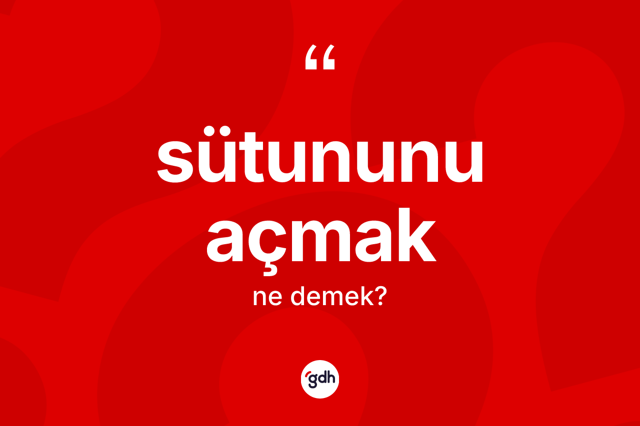 Sütununu açmak ne anlama gelir?