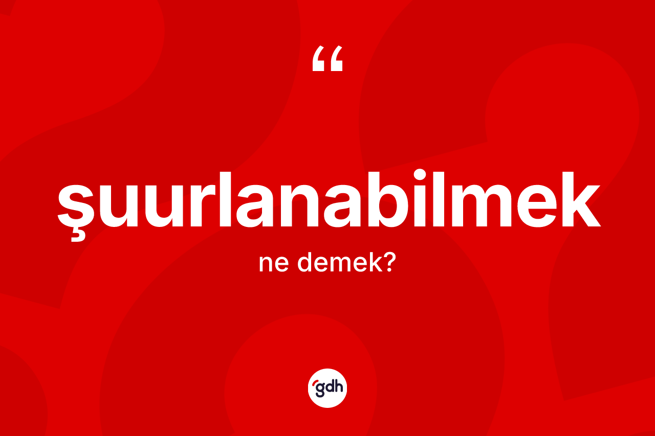 Şuurlanabilmek ne anlama gelir?