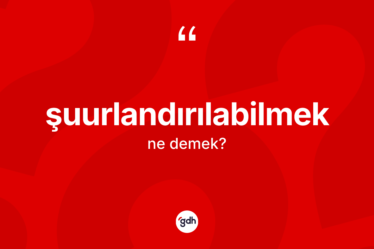 Şuurlandırılabilmek ne anlama gelir?