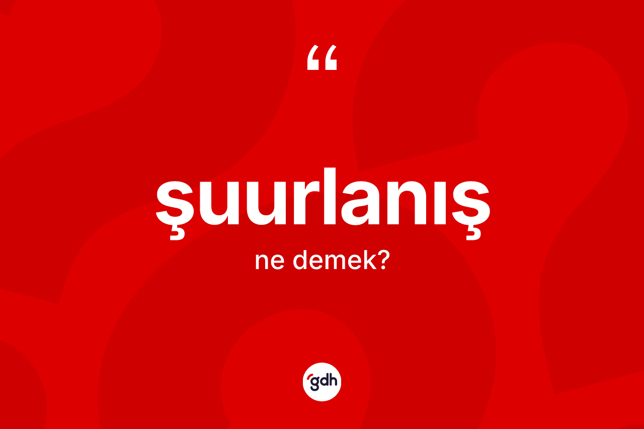 Şuurlanış kelimesinin sözlükteki tanımı nedir?