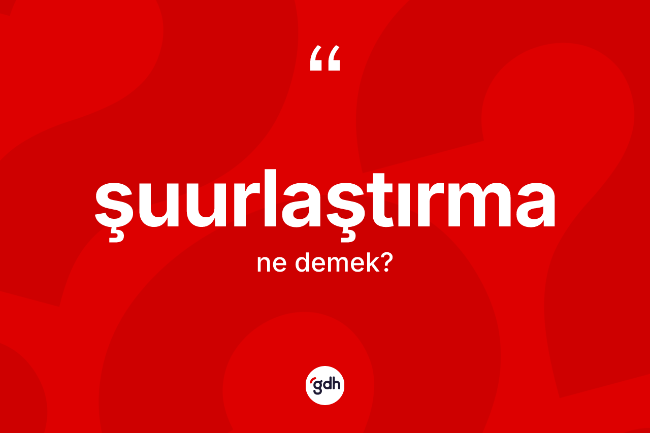 Şuurlaştırma kelimesi ne demek?