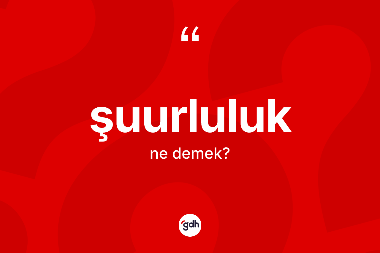 Şuurluluk kelimesinin sözlükteki tanımı nedir?