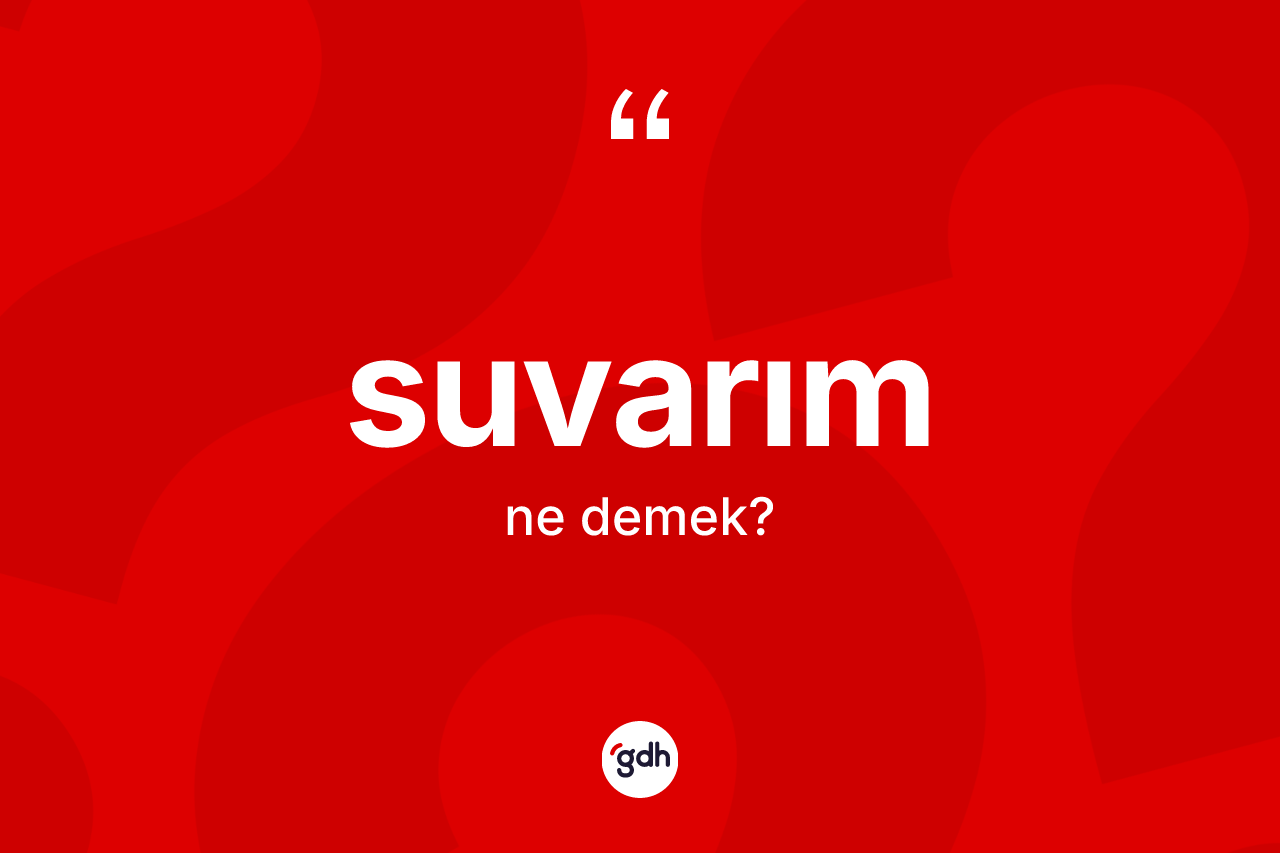 Suvarım ne anlama gelir? Suvarımın TDK'ya göre anlamı nedir?