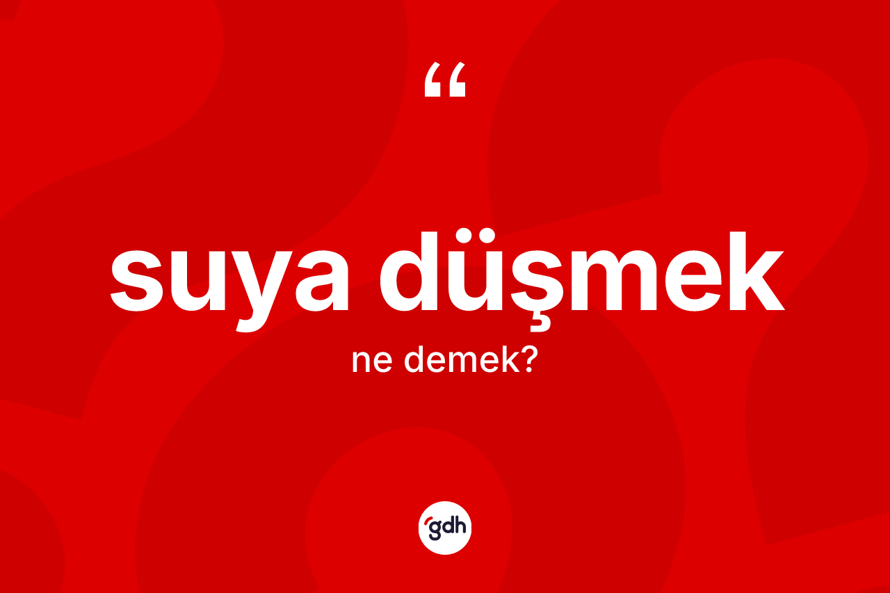 Suya düşmek ifadesinin kısaca tanımı nedir?