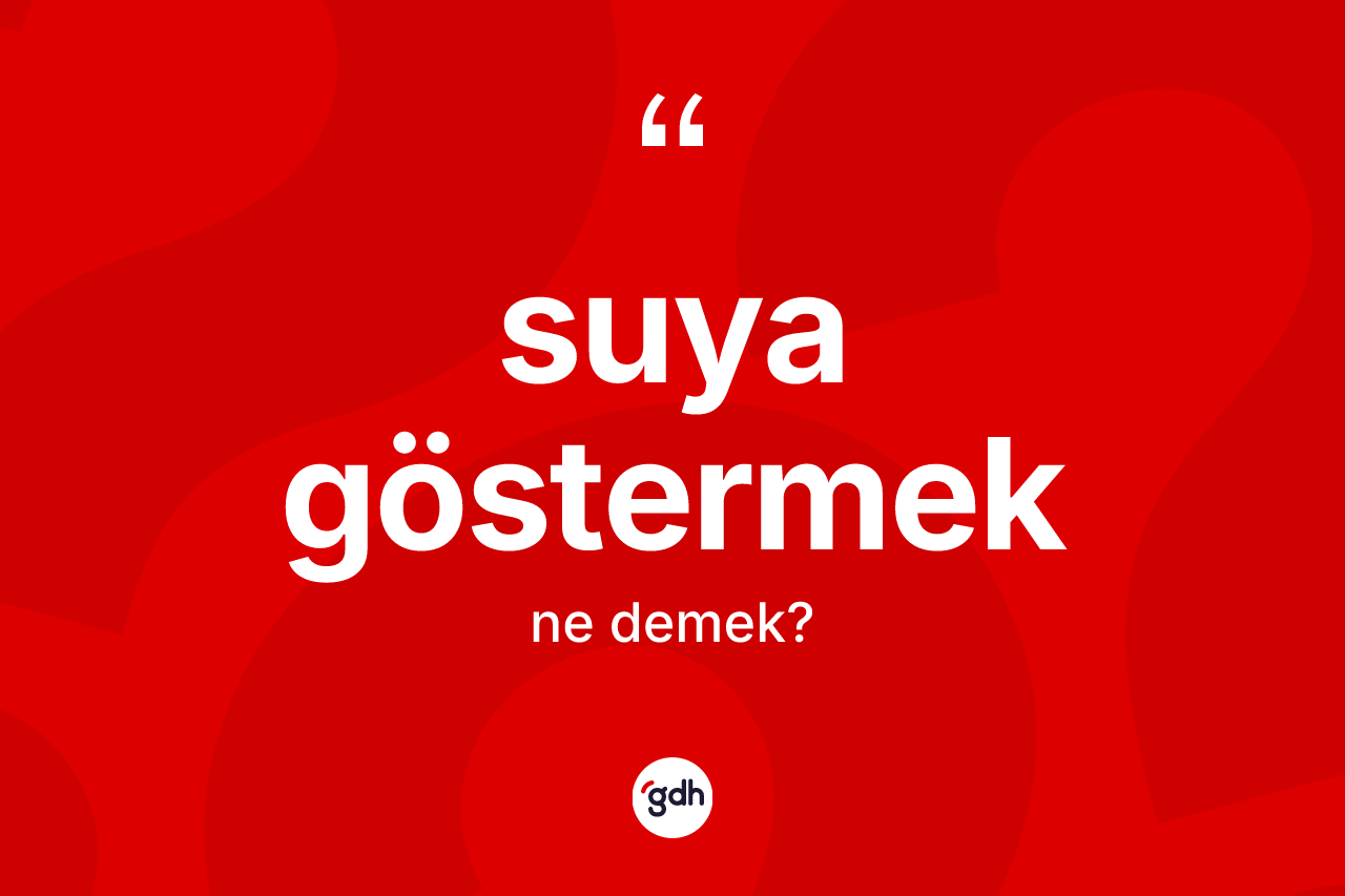 Suya göstermek ifadesinin kısaca tanımı nedir?