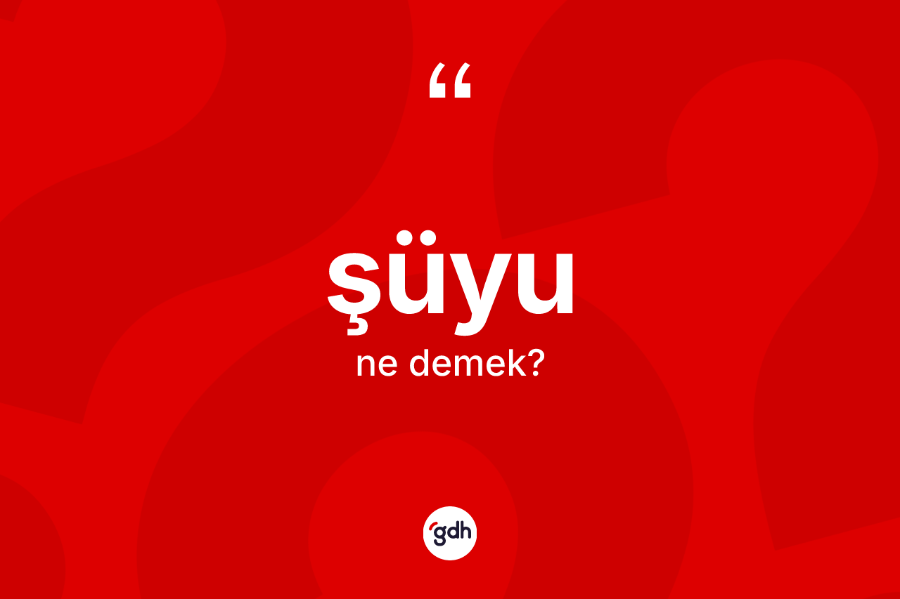 Şüyu ne demek?