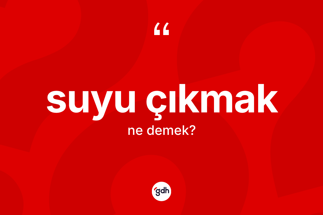 Suyu çıkmak ne demektir?