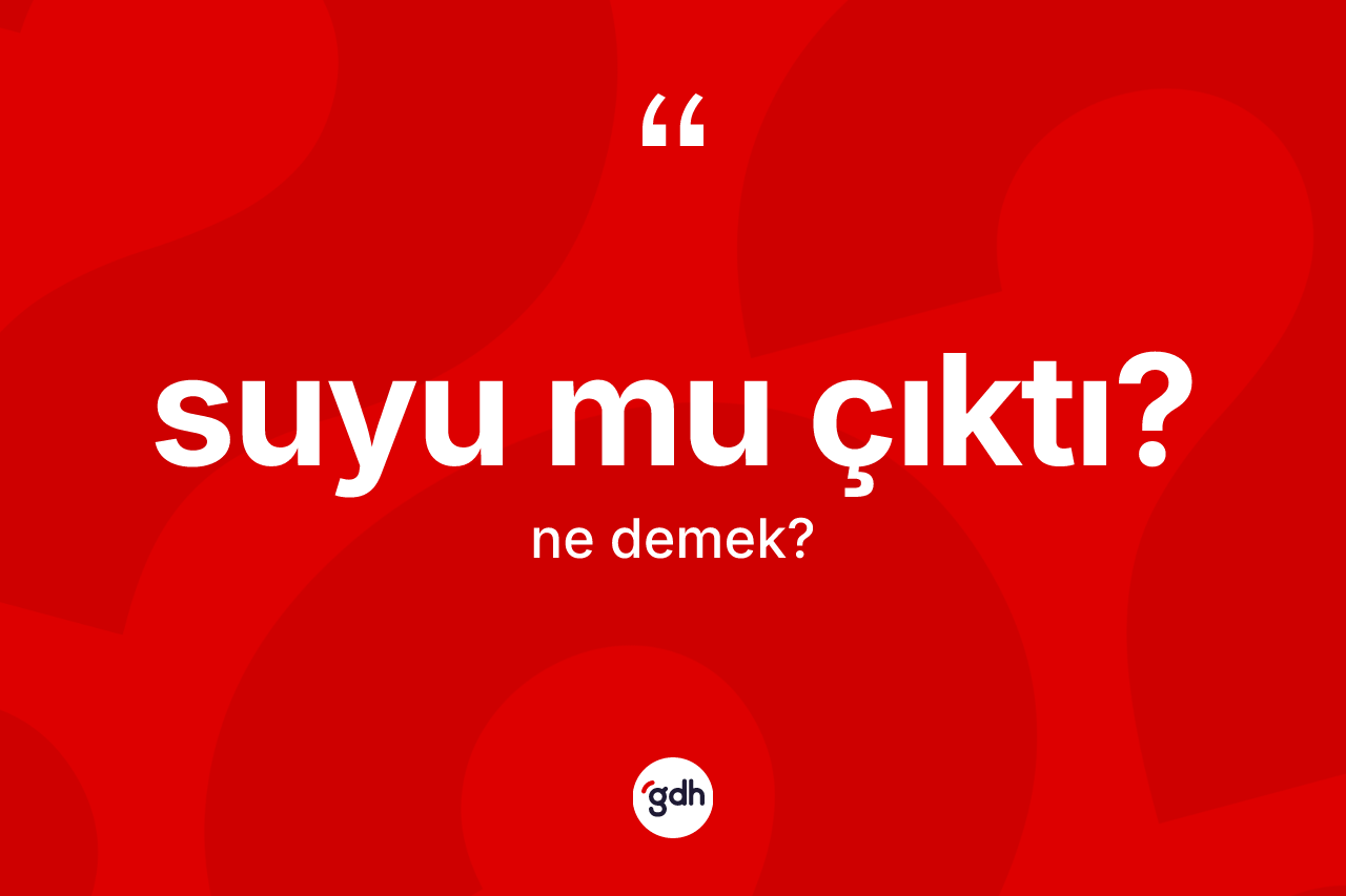 Suyu mu çıktı?