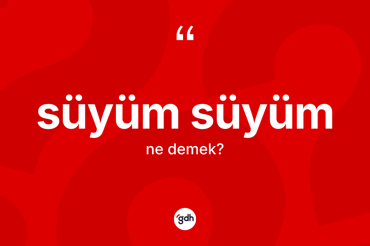 Süyüm süyüm kelimesinin anlamı nedir?
