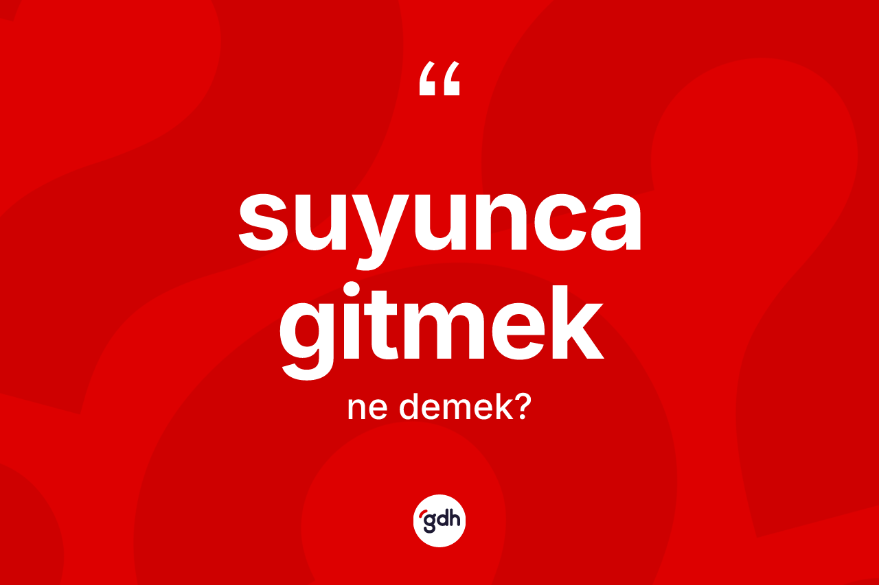 Suyunca gitmek ne demektir?