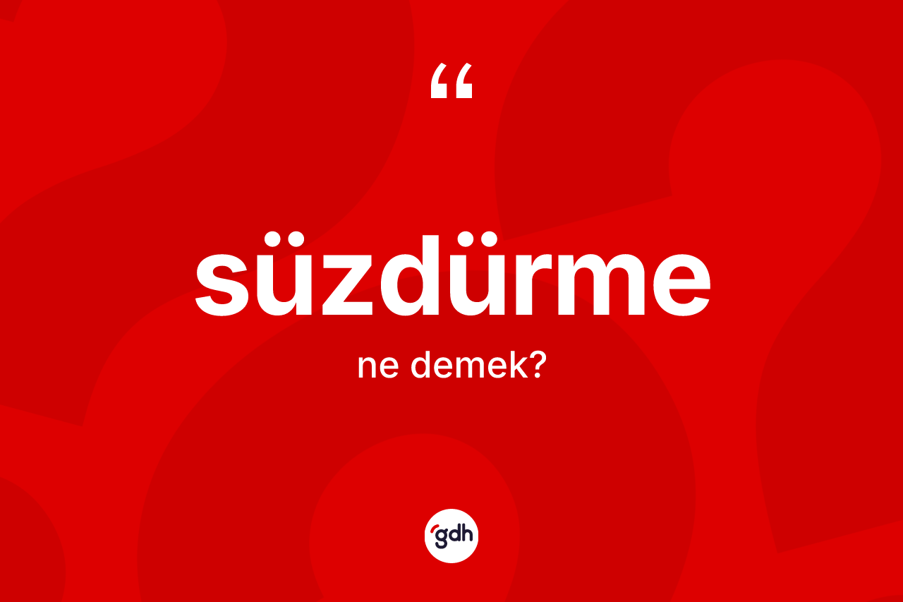Süzdürme ne anlama gelir? Süzdürmenin TDK'ya göre anlamı nedir?