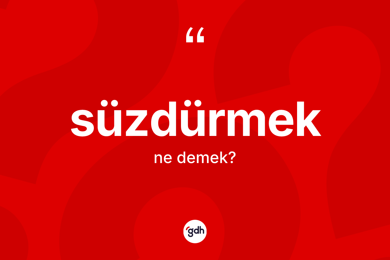 Süzdürmek kelimesinin tanımı nedir? Süzdürmek kelimesinin TDK'ya göre açıklaması nedir?