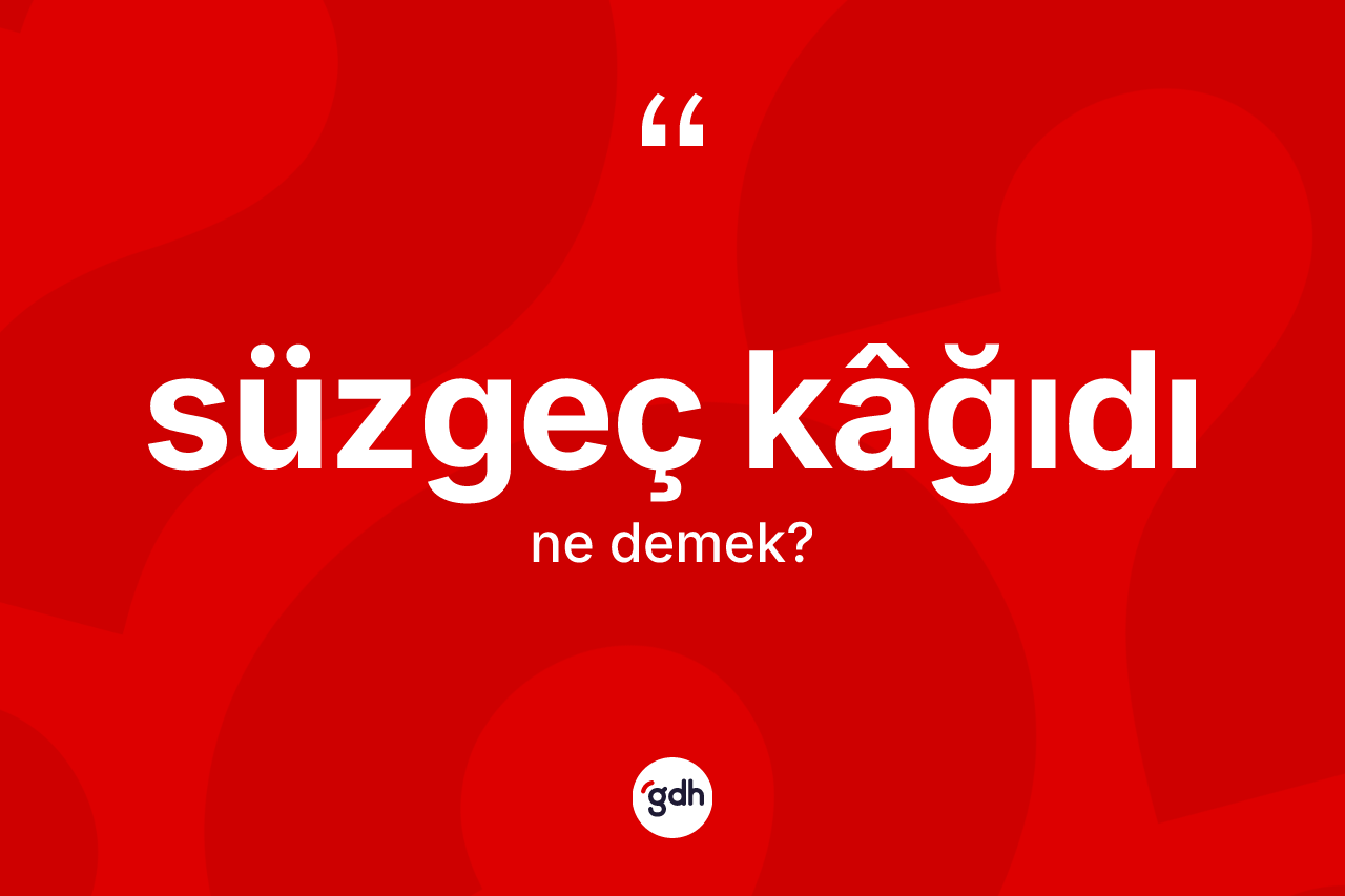 Süzgeç kâğıdı kelimesinin tanımı nedir? Süzgeç kâğıdı kelimesinin TDK anlamı nedir?