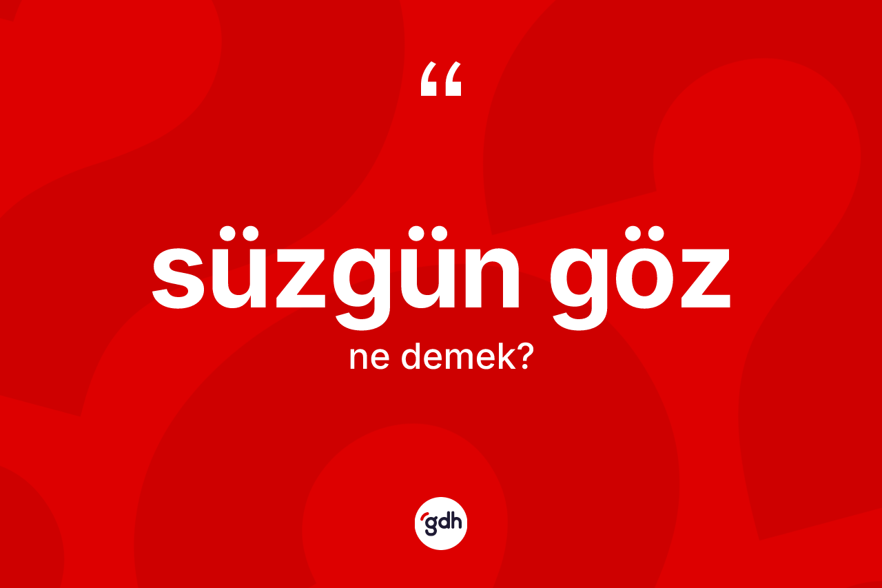 Süzgün göz kelimesi ne anlama gelir?