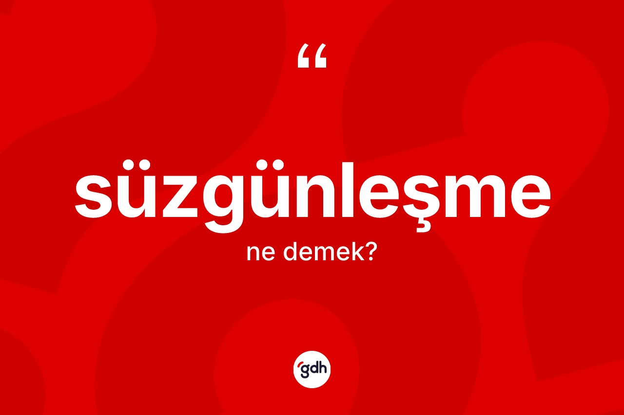 Süzgünleşme kelimesinin tanımı nedir?