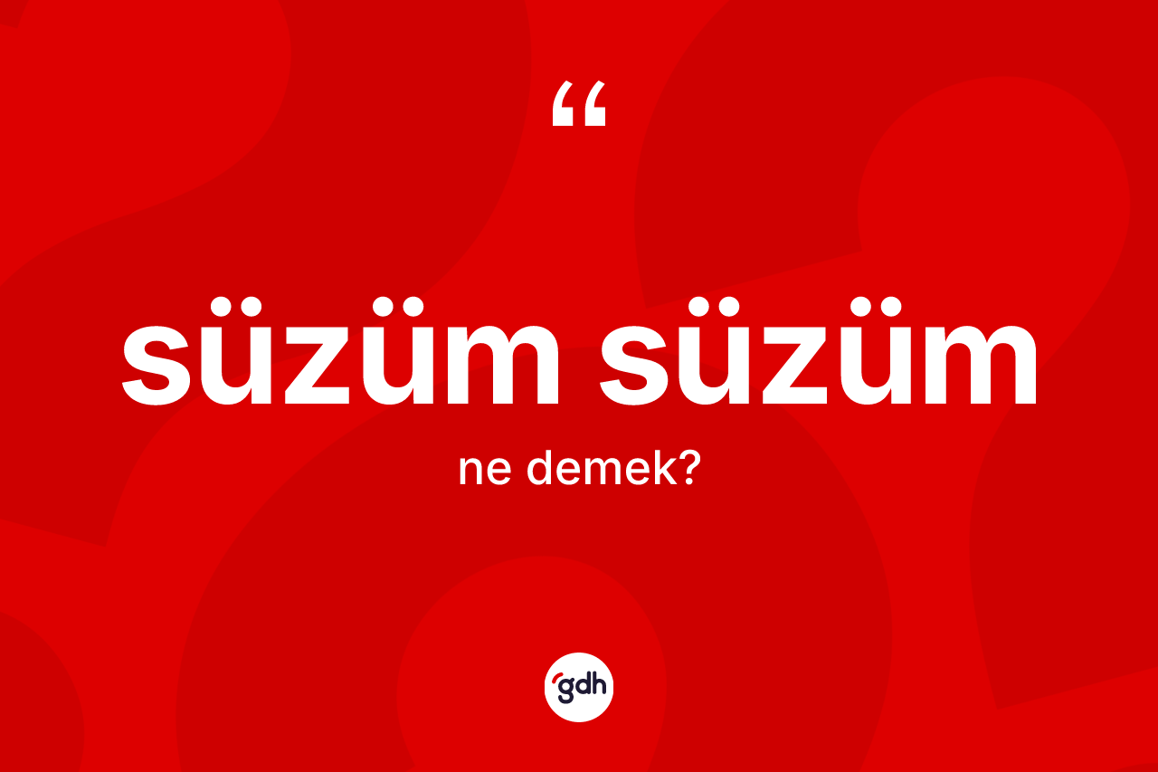 Süzüm süzüm kelimesi ne anlama gelir? Süzüm süzümün sözlükteki anlamı nedir?