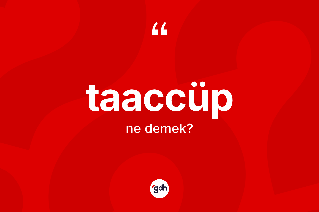 Taaccüp kelimesi ne anlama gelir? Taaccüp kelimesinin özellikleri nelerdir?