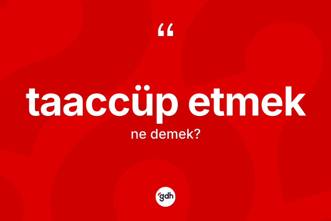 Taaccüp etmek ifadesinin tanımı nedir? Taaccüp etmek ifadesi nerede kullanılır?