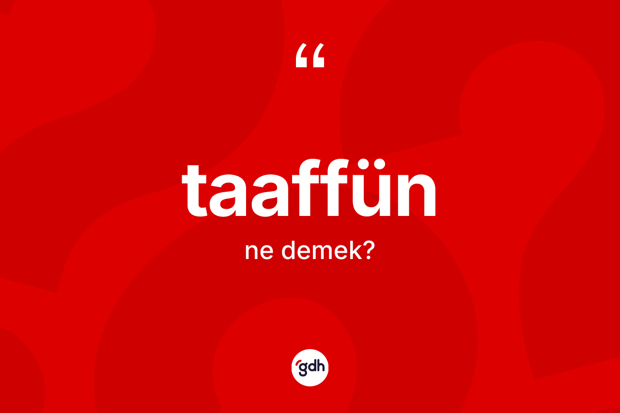 Taaffün kelimesinin tanımı nedir? Taaffün kelimesinin TDK anlamı nedir?