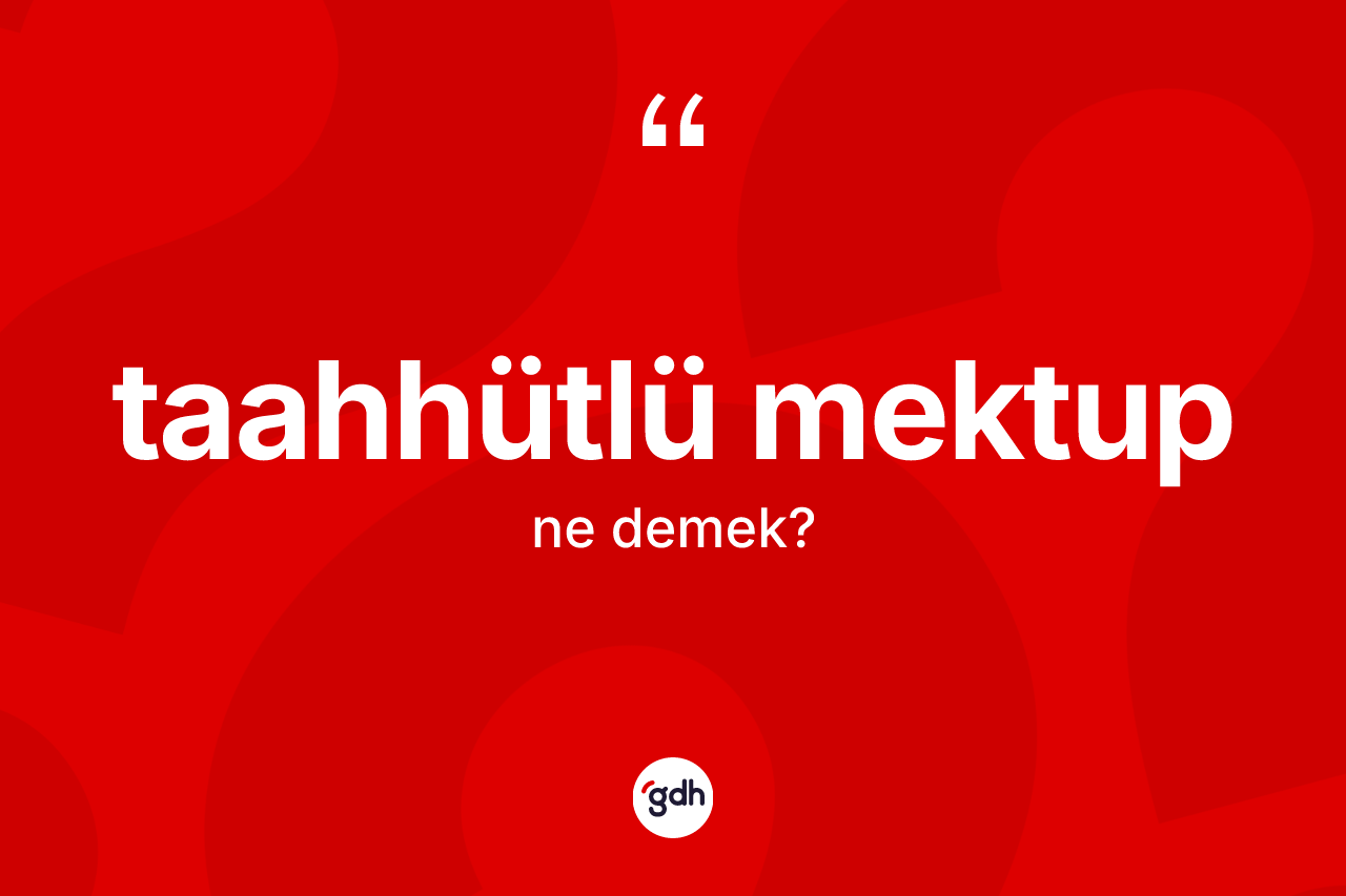 Taahhütlü mektup kelimesinin tanımı nedir? Taahhütlü mektubun halk arasındaki kullanımı nasıldır?