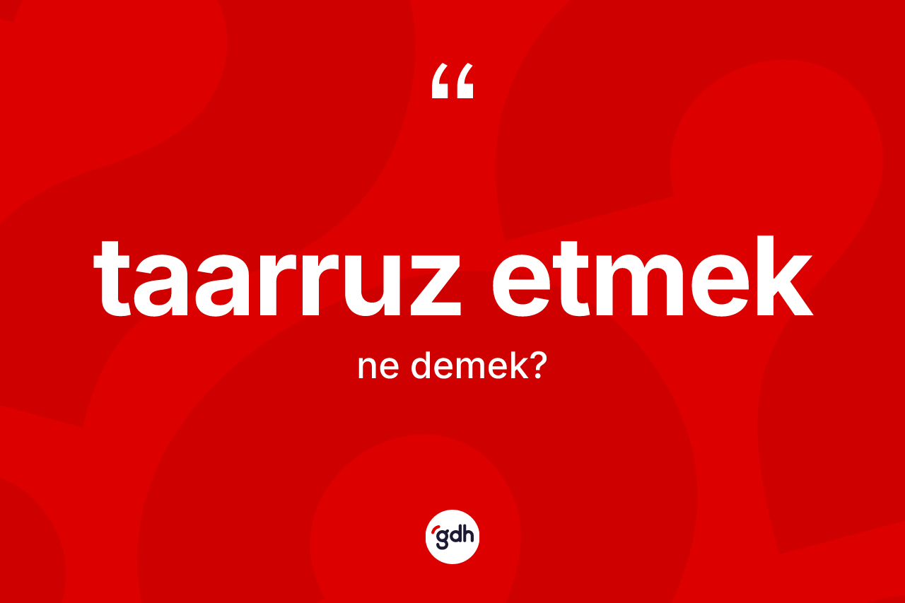 Taarruz etmek ifadesinin kısaca anlamı nedir?