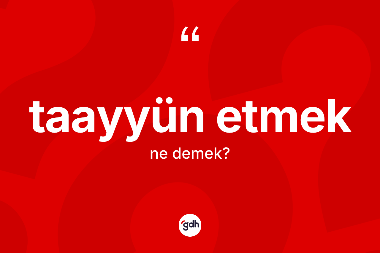 Taayyün etmek ifadesinin tanımı nedir?