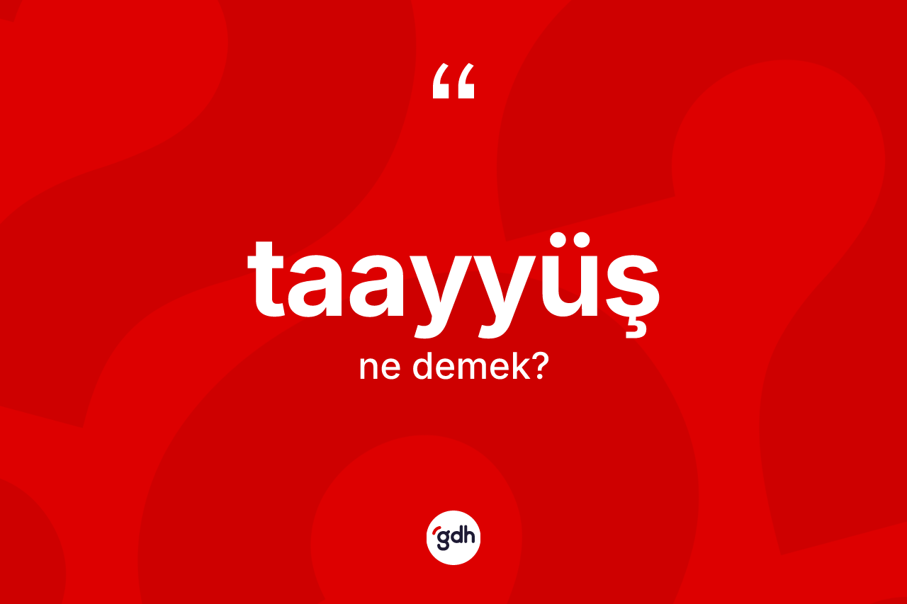Taayyüş nedir? Taayyüşün TDK'ya göre anlamı nedir?